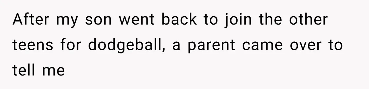 After my son went back to join the other teens for dodgeball, a parent came over to tell me