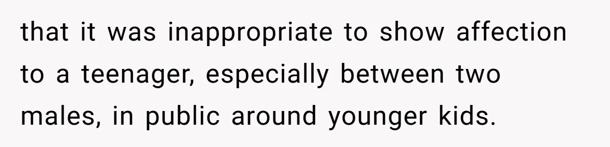 that it was inappropriate to show affection to a teenager, especially between two males, in public around younger kids.