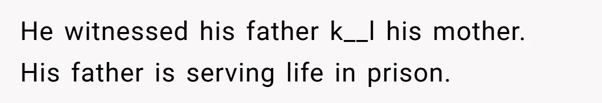 He witnessed his father k__l his mother. His father is serving life in prison.