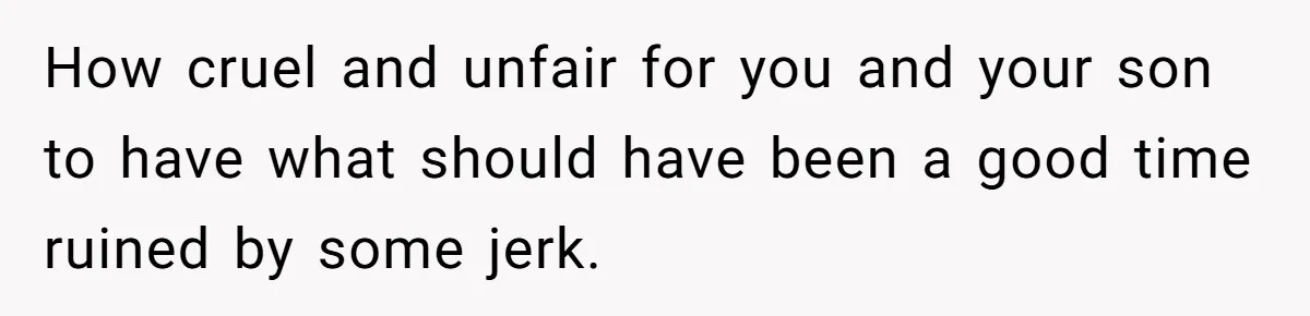 How cruel and unfair for you and your son to have what should have been a good time ruined by some jerk.