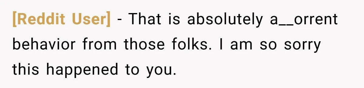 [Reddit User] − That is absolutely a__orrent behavior from those folks. I am so sorry this happened to you.