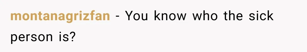 montanagrizfan − You know who the sick person is?