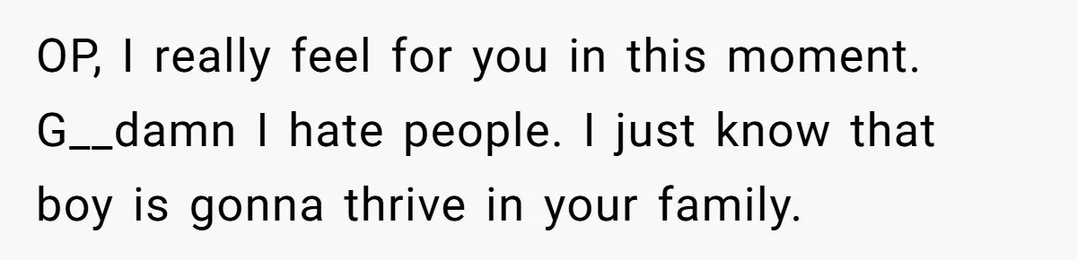OP, I really feel for you in this moment. G__damn I hate people. I just know that boy is gonna thrive in your family.