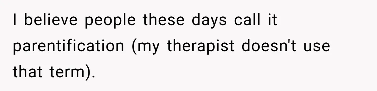 I believe people these days call it parentification (my therapist doesn't use that term).