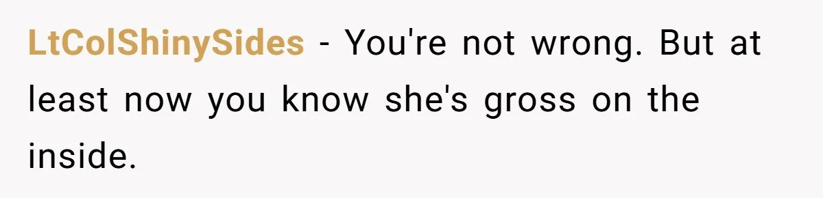 LtColShinySides − You're not wrong. But at least now you know she's gross on the inside.