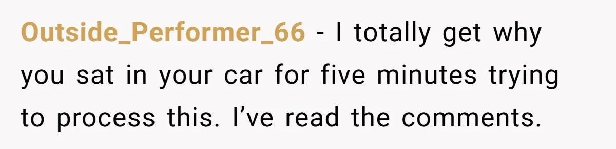 Outside_Performer_66 − I totally get why you sat in your car for five minutes trying to process this. I’ve read the comments.