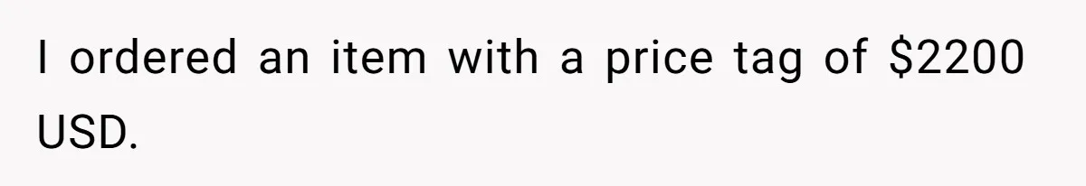 I ordered an item with a price tag of $2200 USD.