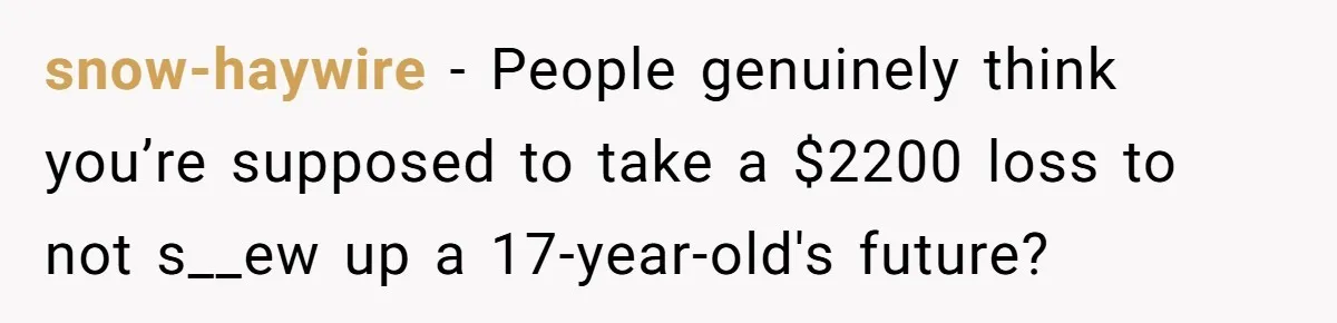 snow-haywire − People genuinely think you’re supposed to take a $2200 loss to not s__ew up a 17-year-old's future?