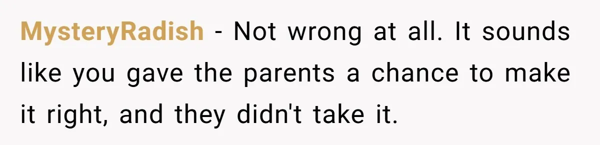 MysteryRadish − Not wrong at all. It sounds like you gave the parents a chance to make it right, and they didn't take it.
