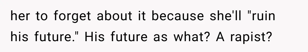 her to forget about it because she'll "ruin his future." His future as what? A rapist?