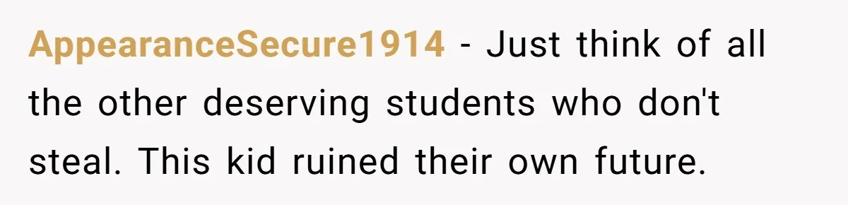 AppearanceSecure1914 − Just think of all the other deserving students who don't steal. This kid ruined their own future.
