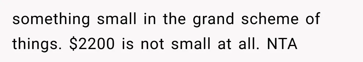 something small in the grand scheme of things. $2200 is not small at all. NTA