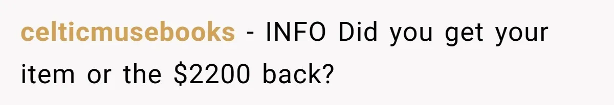celticmusebooks − INFO Did you get your item or the $2200 back?