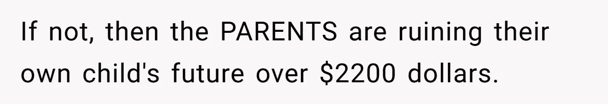 If not, then the PARENTS are ruining their own child's future over $2200 dollars.