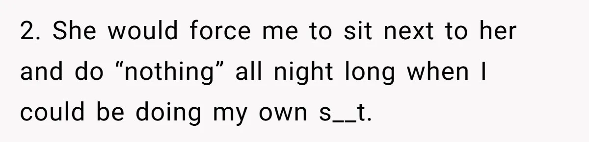 2. She would force me to sit next to her and do “nothing” all night long when I could be doing my own s__t.