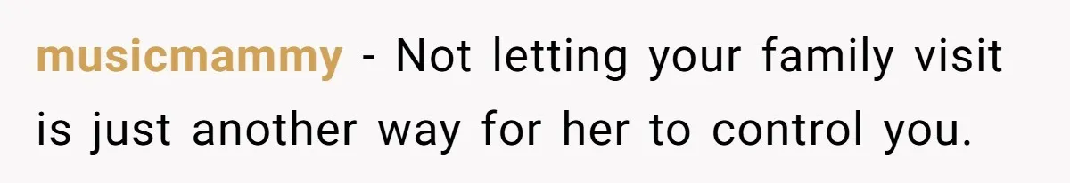 musicmammy − Not letting your family visit is just another way for her to control you.