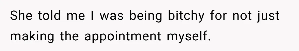 She told me I was being bitchy for not just making the appointment myself.