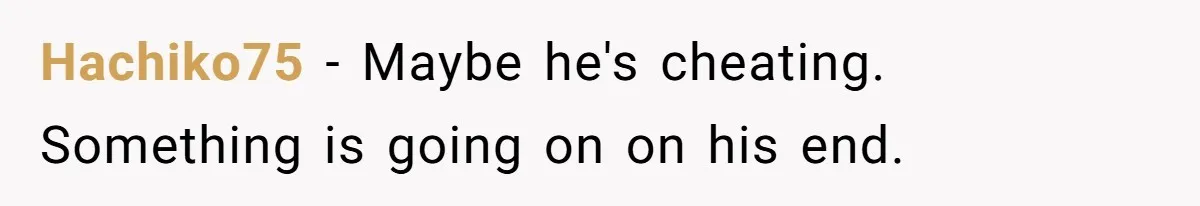 Hachiko75 − Maybe he's cheating. Something is going on on his end.