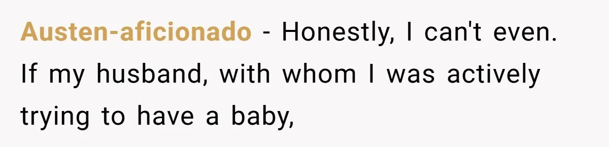 Austen-aficionado − Honestly, I can't even. If my husband, with whom I was actively trying to have a baby,