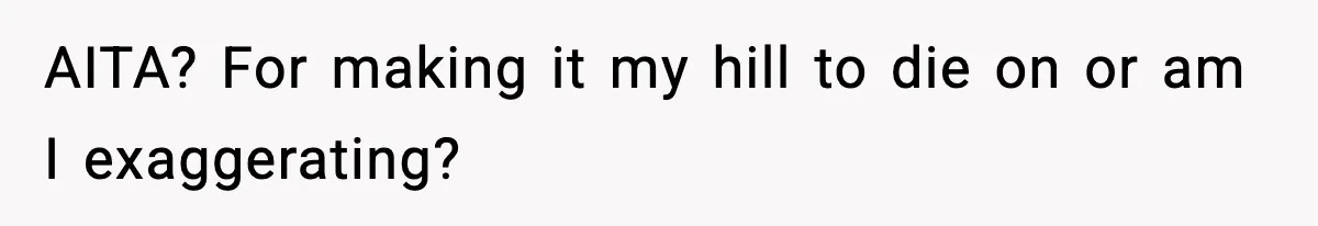 AITA? For making it my hill to die on or am I exaggerating?