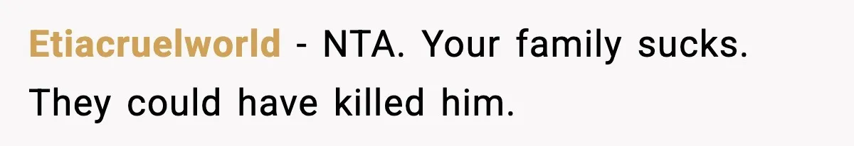 Etiacruelworld − NTA. Your family sucks. They could have killed him.