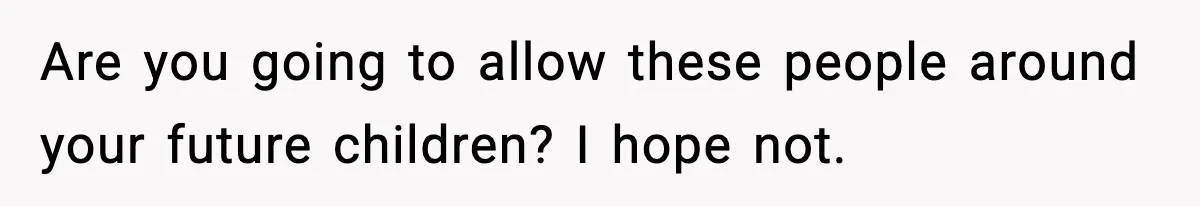 Are you going to allow these people around your future children? I hope not.