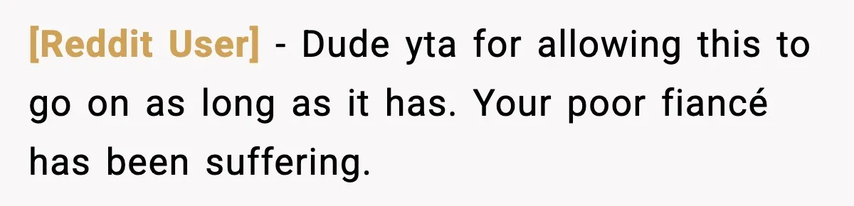 [Reddit User] − Dude yta for allowing this to go on as long as it has. Your poor fiancé has been suffering.