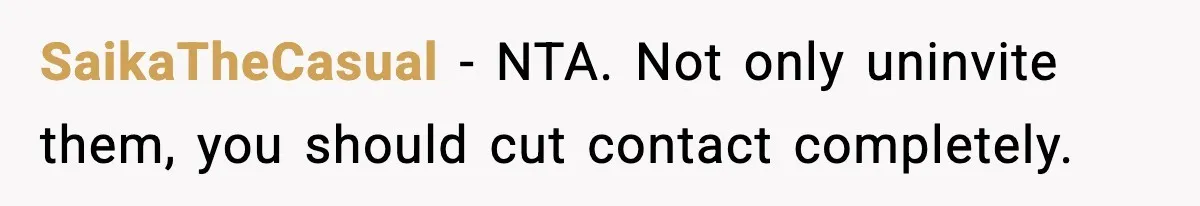SaikaTheCasual − NTA. Not only uninvite them, you should cut contact completely.