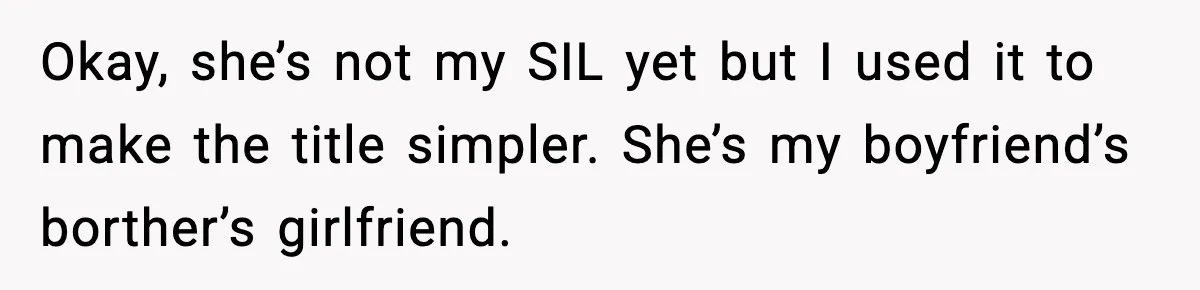 Okay, she’s not my SIL yet but I used it to make the title simpler. She’s my boyfriend’s borther’s girlfriend.