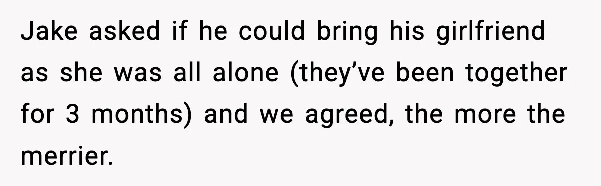 Jake asked if he could bring his girlfriend as she was all alone (they’ve been together for 3 months) and we agreed, the more the merrier.