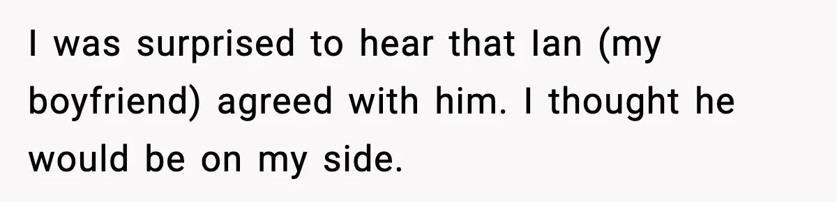 I was surprised to hear that Ian (my boyfriend) agreed with him. I thought he would be on my side.
