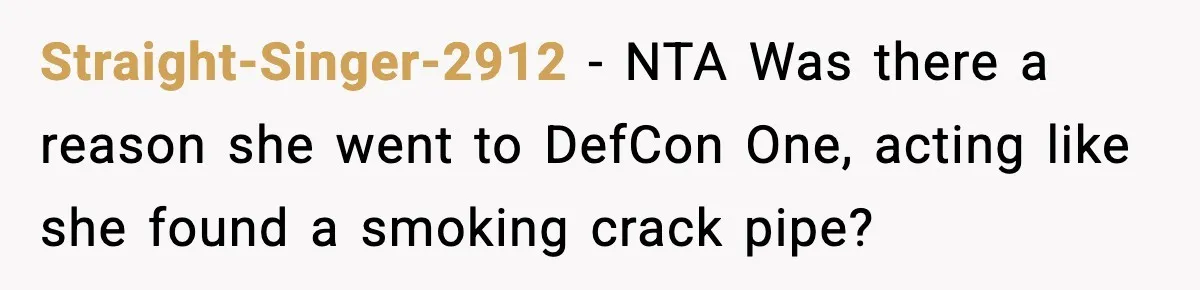 Straight-Singer-2912 − NTA Was there a reason she went to DefCon One, acting like she found a smoking crack pipe?
