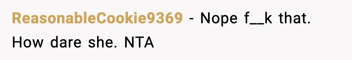 ReasonableCookie9369 − Nope f__k that. How dare she. NTA