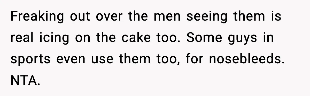 Freaking out over the men seeing them is real icing on the cake too. Some guys in sports even use them too, for nosebleeds. NTA.