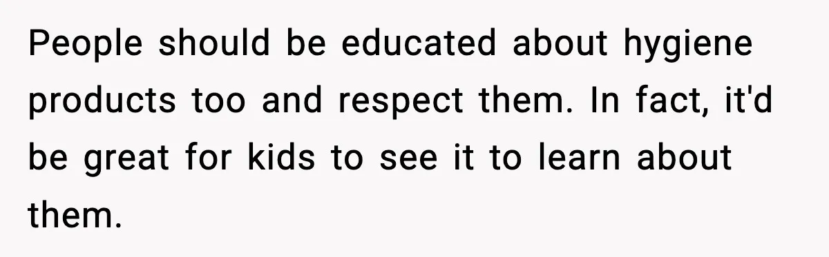 People should be educated about hygiene products too and respect them. In fact, it'd be great for kids to see it to learn about them.