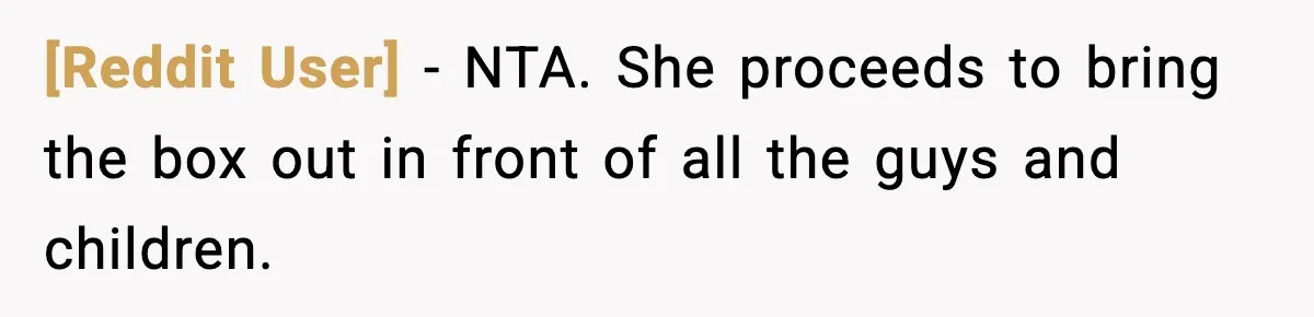 [Reddit User] − NTA. She proceeds to bring the box out in front of all the guys and children.