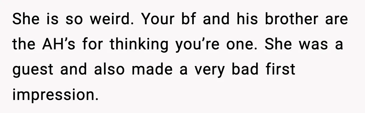 She is so weird. Your bf and his brother are the AH’s for thinking you’re one. She was a guest and also made a very bad first impression.