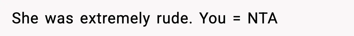 She was extremely rude. You = NTA