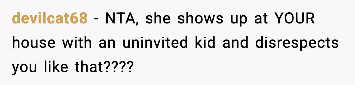 devilcat68 − NTA, she shows up at YOUR house with an uninvited kid and disrespects you like that????