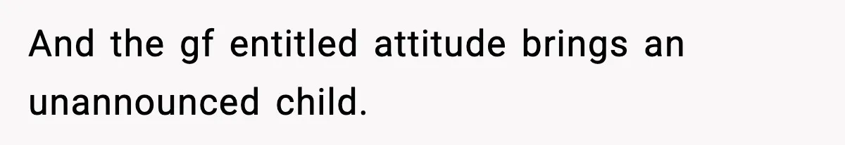 And the gf entitled attitude brings an unannounced child.