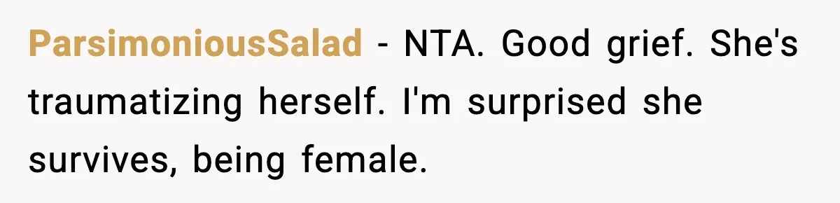 ParsimoniousSalad − NTA. Good grief. She's traumatizing herself. I'm surprised she survives, being female.