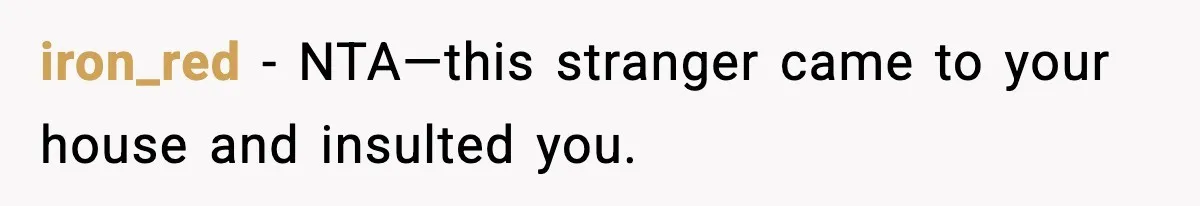 iron_red − NTA—this stranger came to your house and insulted you.