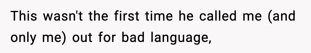 This wasn't the first time he called me (and only me) out for bad language,