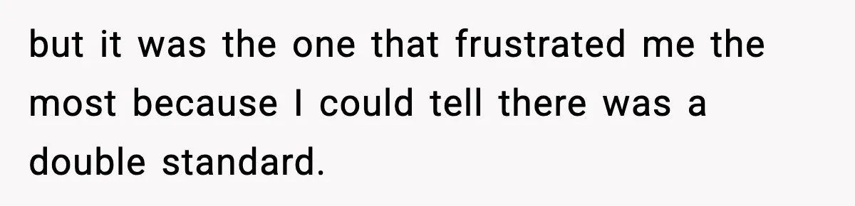 but it was the one that frustrated me the most because I could tell there was a double standard.