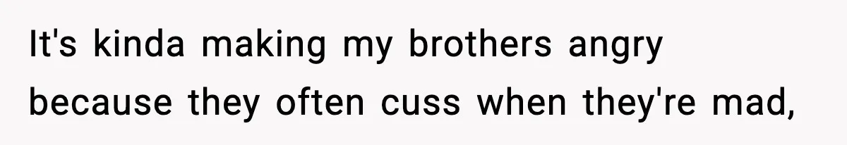 It's kinda making my brothers angry because they often cuss when they're mad,