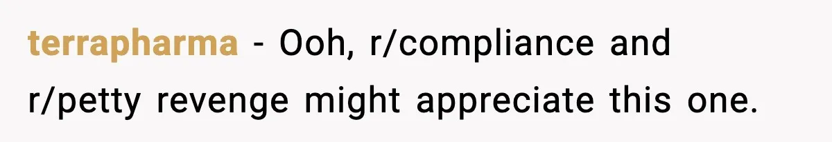 terrapharma − Ooh, r/compliance and r/petty revenge might appreciate this one.