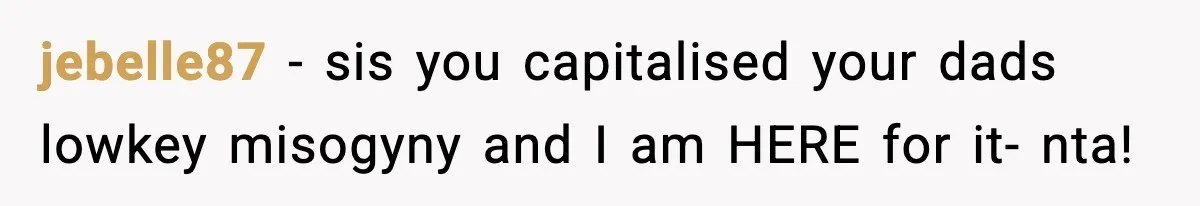 jebelle87 − sis you capitalised your dads lowkey misogyny and I am HERE for it- nta!