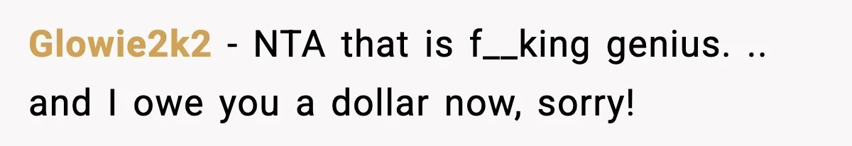 Glowie2k2 − NTA that is f__king genius. .. and I owe you a dollar now, sorry!