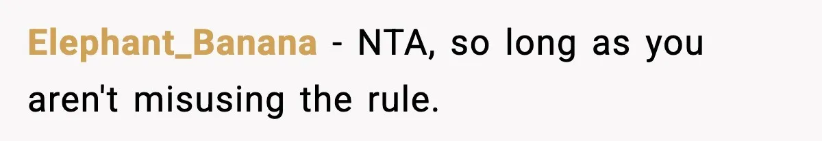 Elephant_Banana − NTA, so long as you aren't misusing the rule.