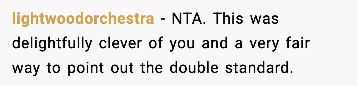 lightwoodorchestra − NTA. This was delightfully clever of you and a very fair way to point out the double standard.